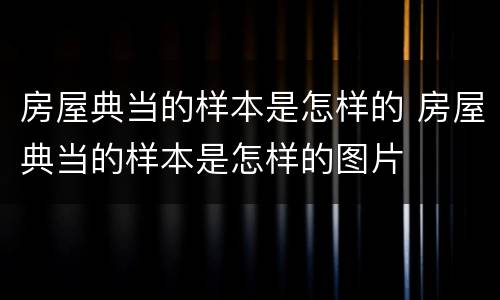 房屋典当的样本是怎样的 房屋典当的样本是怎样的图片