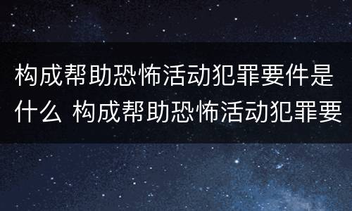 构成帮助恐怖活动犯罪要件是什么 构成帮助恐怖活动犯罪要件是什么