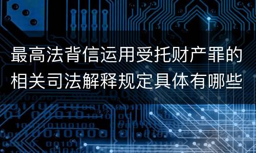 最高法背信运用受托财产罪的相关司法解释规定具体有哪些重要内容
