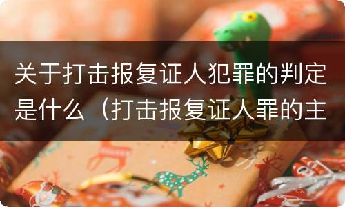 关于打击报复证人犯罪的判定是什么（打击报复证人罪的主体）