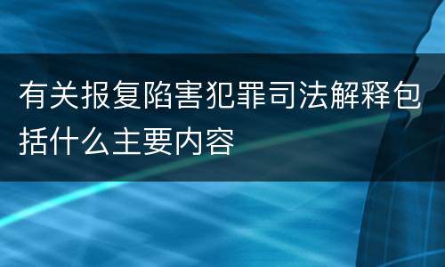 有关报复陷害犯罪司法解释包括什么主要内容