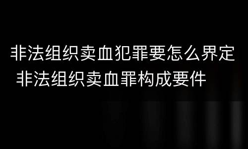 非法组织卖血犯罪要怎么界定 非法组织卖血罪构成要件