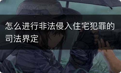 怎么进行非法侵入住宅犯罪的司法界定