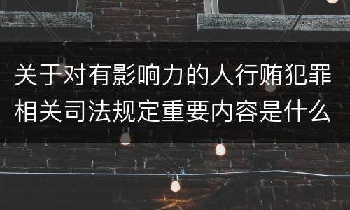 关于对有影响力的人行贿犯罪相关司法规定重要内容是什么