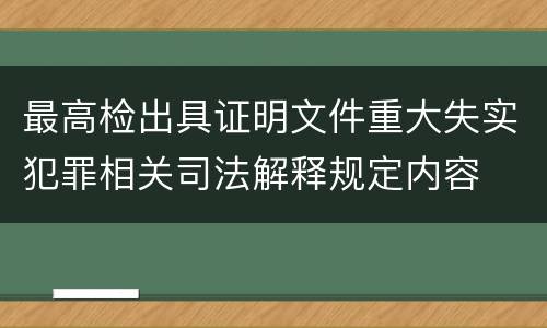 最高检出具证明文件重大失实犯罪相关司法解释规定内容