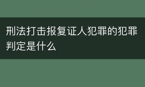 刑法打击报复证人犯罪的犯罪判定是什么
