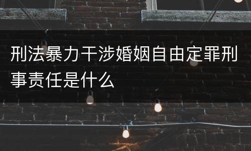 刑法暴力干涉婚姻自由定罪刑事责任是什么