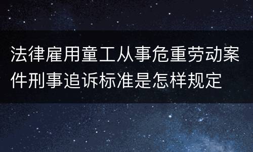 法律雇用童工从事危重劳动案件刑事追诉标准是怎样规定