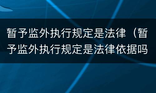 暂予监外执行规定是法律（暂予监外执行规定是法律依据吗）