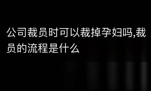 公司裁员时可以裁掉孕妇吗,裁员的流程是什么