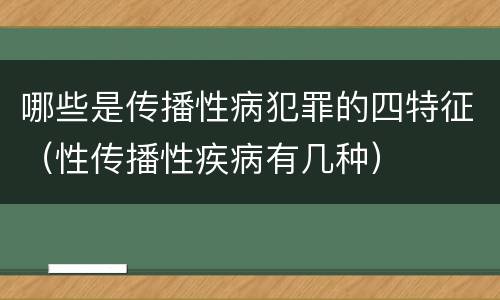 哪些是传播性病犯罪的四特征（性传播性疾病有几种）