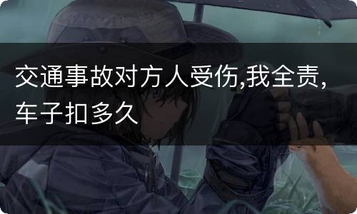 交通事故对方人受伤,我全责,车子扣多久