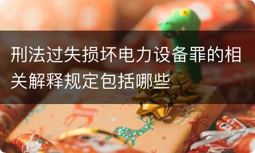 刑法过失损坏电力设备罪的相关解释规定包括哪些