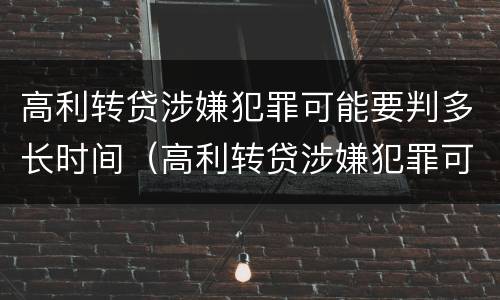 高利转贷涉嫌犯罪可能要判多长时间（高利转贷涉嫌犯罪可能要判多长时间呢）