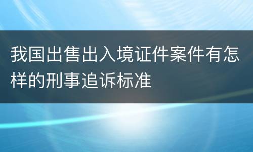 我国出售出入境证件案件有怎样的刑事追诉标准