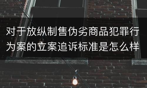 对于放纵制售伪劣商品犯罪行为案的立案追诉标准是怎么样规定