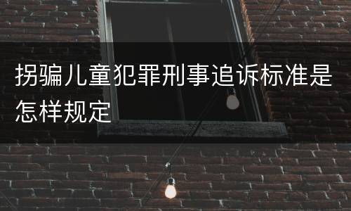 拐骗儿童犯罪刑事追诉标准是怎样规定