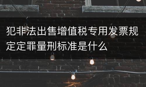 犯非法出售增值税专用发票规定定罪量刑标准是什么
