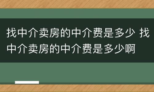 找中介卖房的中介费是多少 找中介卖房的中介费是多少啊