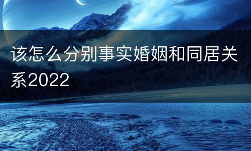 该怎么分别事实婚姻和同居关系2022