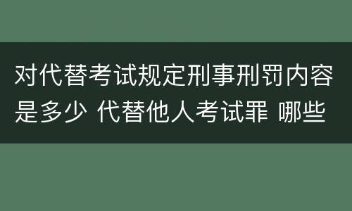 对代替考试规定刑事刑罚内容是多少 代替他人考试罪 哪些考试