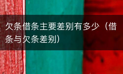 欠条借条主要差别有多少（借条与欠条差别）