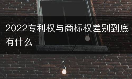 2022专利权与商标权差别到底有什么