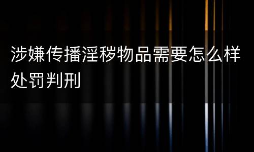 涉嫌传播淫秽物品需要怎么样处罚判刑