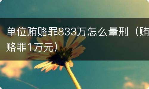 单位贿赂罪833万怎么量刑（贿赂罪1万元）