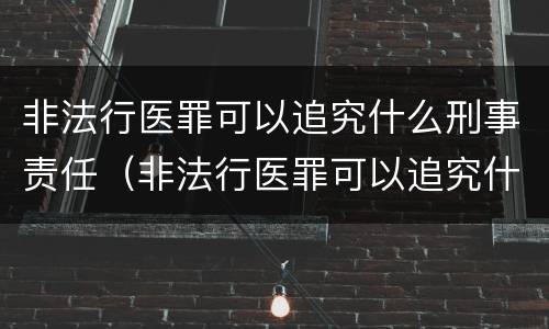 非法行医罪可以追究什么刑事责任（非法行医罪可以追究什么刑事责任呢）