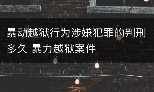暴动越狱行为涉嫌犯罪的判刑多久 暴力越狱案件