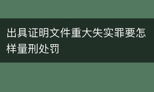 出具证明文件重大失实罪要怎样量刑处罚