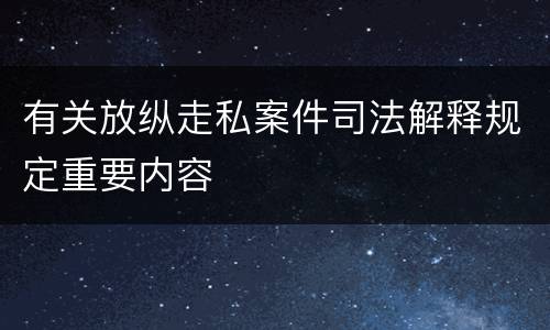 有关放纵走私案件司法解释规定重要内容