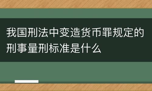 我国刑法中变造货币罪规定的刑事量刑标准是什么