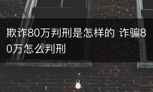 欺诈80万判刑是怎样的 诈骗80万怎么判刑