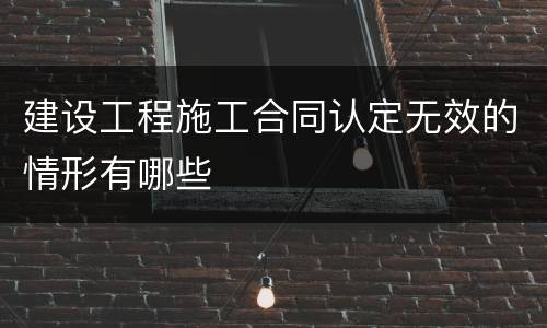 建设工程施工合同认定无效的情形有哪些