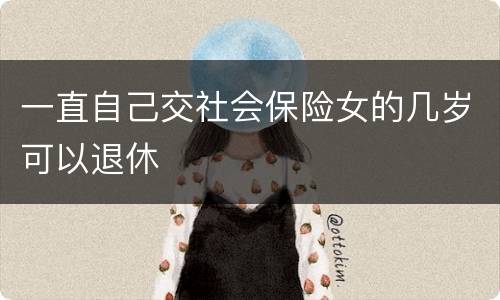 一直自己交社会保险女的几岁可以退休