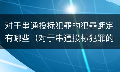 对于串通投标犯罪的犯罪断定有哪些（对于串通投标犯罪的犯罪断定有哪些规定）