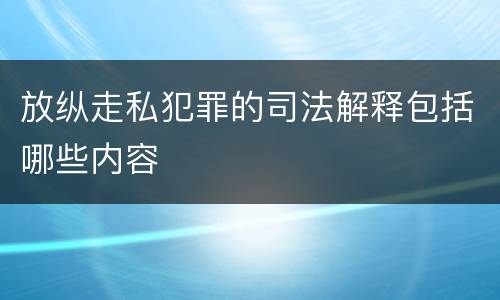 放纵走私犯罪的司法解释包括哪些内容