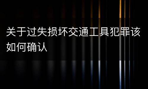 关于过失损坏交通工具犯罪该如何确认