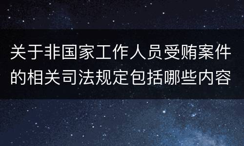关于非国家工作人员受贿案件的相关司法规定包括哪些内容