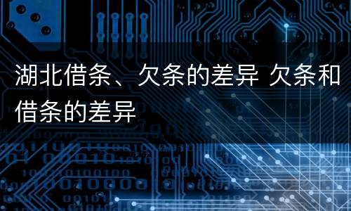 湖北借条、欠条的差异 欠条和借条的差异
