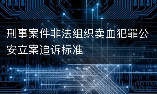 刑事案件非法组织卖血犯罪公安立案追诉标准
