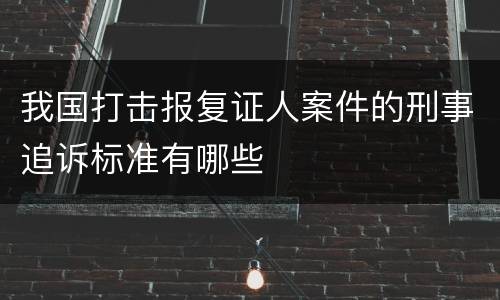 我国打击报复证人案件的刑事追诉标准有哪些