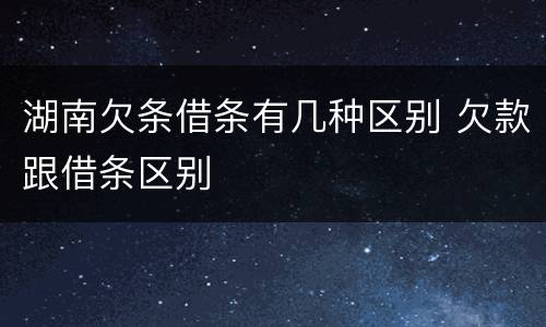 湖南欠条借条有几种区别 欠款跟借条区别