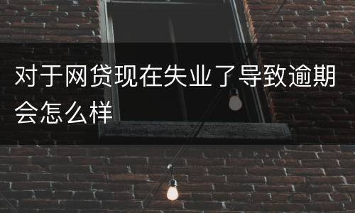 对于网贷现在失业了导致逾期会怎么样