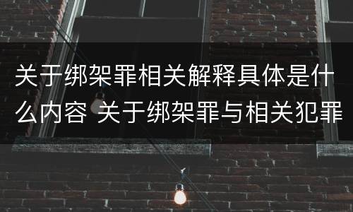 关于绑架罪相关解释具体是什么内容 关于绑架罪与相关犯罪,下列哪些说法是正确的?