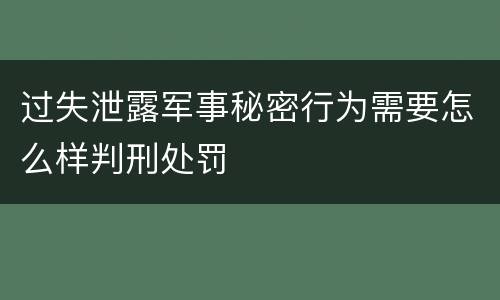 过失泄露军事秘密行为需要怎么样判刑处罚