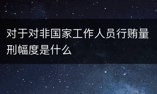 对于对非国家工作人员行贿量刑幅度是什么