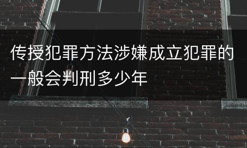 传授犯罪方法涉嫌成立犯罪的一般会判刑多少年